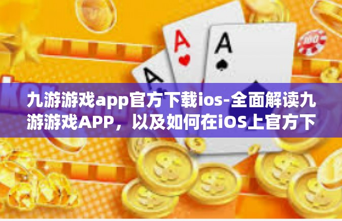 九游游戏app官方下载ios-全面解读九游游戏APP，以及如何在iOS上官方下载-九游游戏app官方下载ios