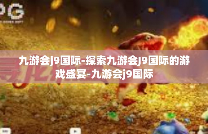 九游会j9国际-探索九游会J9国际的游戏盛宴-九游会j9国际