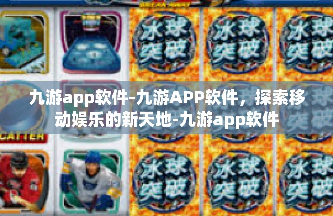 九游app软件-九游APP软件，探索移动娱乐的新天地-九游app软件