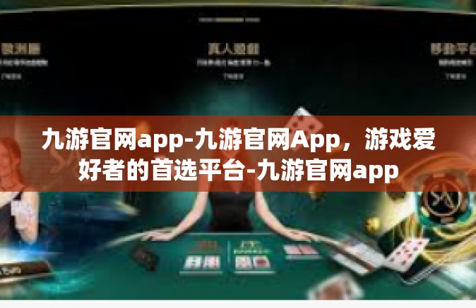 九游官网app-九游官网App，游戏爱好者的首选平台-九游官网app