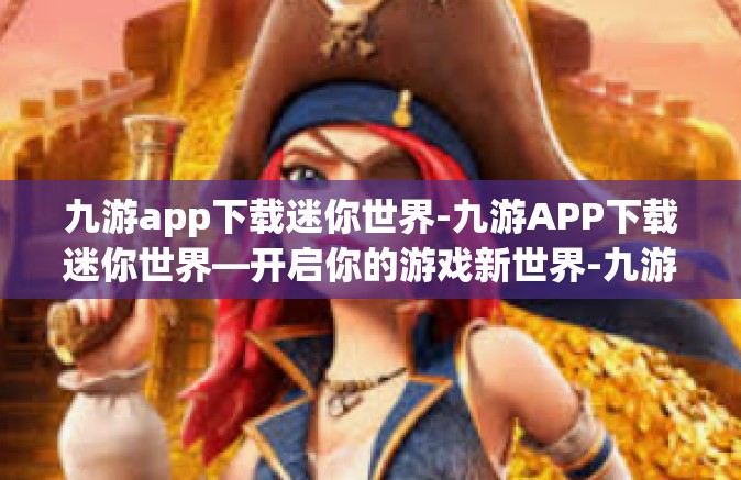 九游app下载迷你世界-九游APP下载迷你世界—开启你的游戏新世界-九游app下载迷你世界