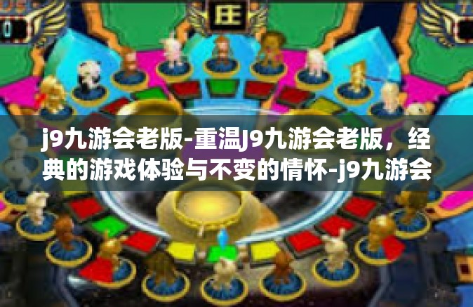 j9九游会老版-重温J9九游会老版，经典的游戏体验与不变的情怀-j9九游会老版