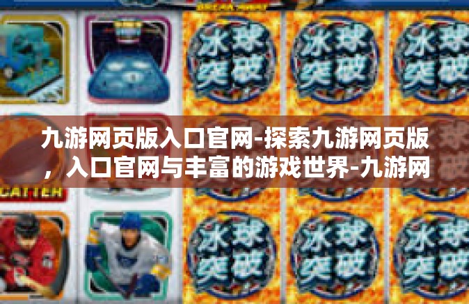 九游网页版入口官网-探索九游网页版，入口官网与丰富的游戏世界-九游网页版入口官网