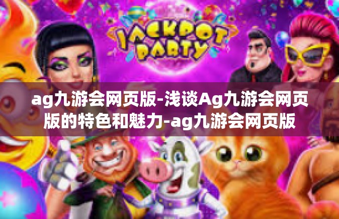 ag九游会网页版-浅谈Ag九游会网页版的特色和魅力-ag九游会网页版