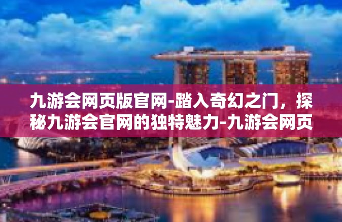 九游会网页版官网-踏入奇幻之门，探秘九游会官网的独特魅力-九游会网页版官网