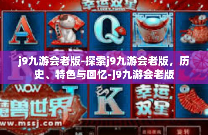 j9九游会老版-探索j9九游会老版，历史、特色与回忆-j9九游会老版