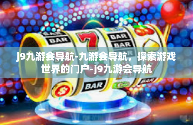 j9九游会导航-九游会导航，探索游戏世界的门户-j9九游会导航