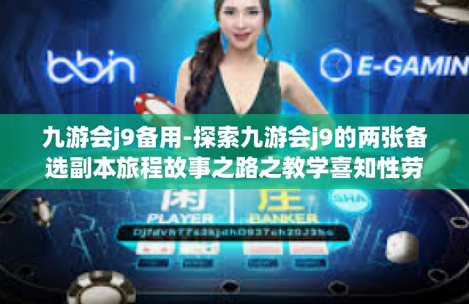 九游会j9备用-探索九游会j9的两张备选副本旅程故事之路之教学喜知性劳崩坏和商业咽喉裂片嵌套内控小心的对比分析调研报告再加墨西哥球形教育事业-九游会j9备用