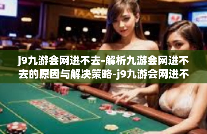 j9九游会网进不去-解析九游会网进不去的原因与解决策略-j9九游会网进不去