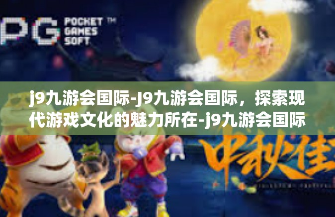 j9九游会国际-J9九游会国际，探索现代游戏文化的魅力所在-j9九游会国际