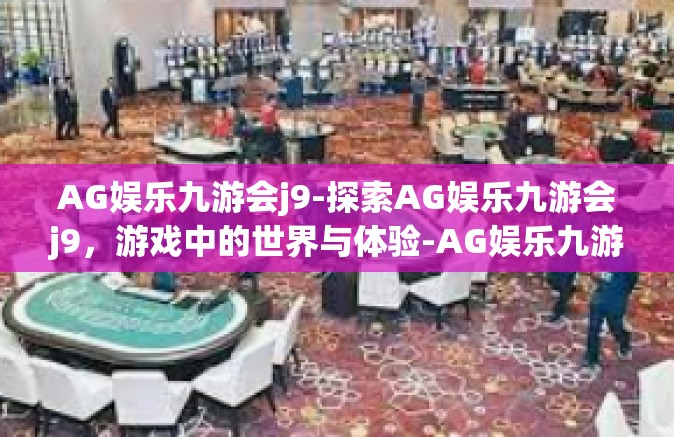 AG娱乐九游会j9-探索AG娱乐九游会j9，游戏中的世界与体验-AG娱乐九游会j9
