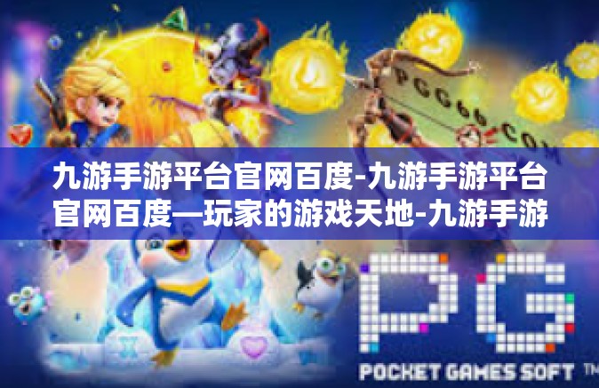 九游手游平台官网百度-九游手游平台官网百度—玩家的游戏天地-九游手游平台官网百度