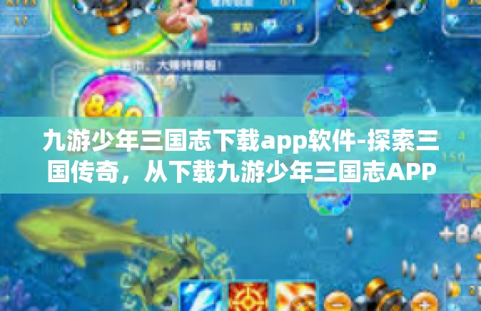 九游少年三国志下载app软件-探索三国传奇，从下载九游少年三国志APP开始-九游少年三国志下载app软件