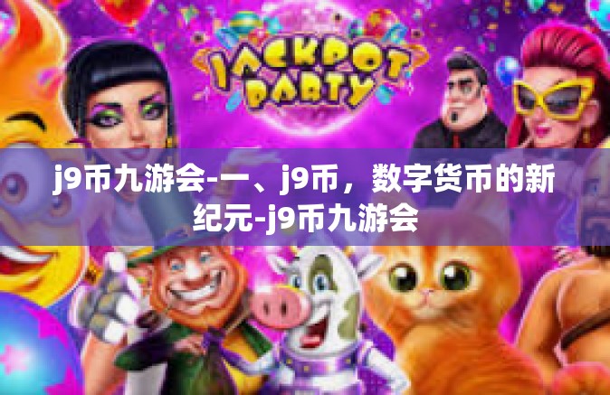 j9币九游会-一、j9币，数字货币的新纪元-j9币九游会