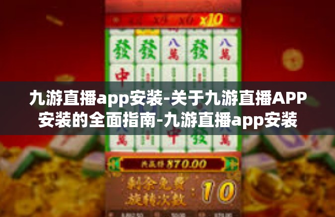 九游直播app安装-关于九游直播APP安装的全面指南-九游直播app安装