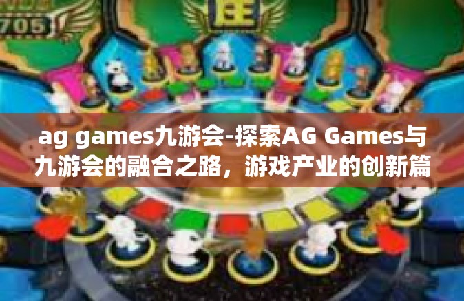 ag games九游会-探索AG Games与九游会的融合之路，游戏产业的创新篇章-ag games九游会