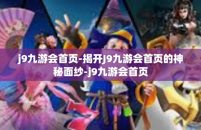 j9九游会首页-揭开J9九游会首页的神秘面纱-j9九游会首页