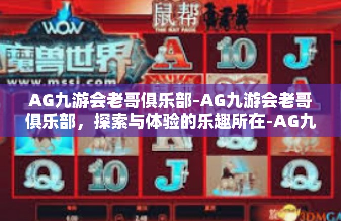 AG九游会老哥俱乐部-AG九游会老哥俱乐部，探索与体验的乐趣所在-AG九游会老哥俱乐部