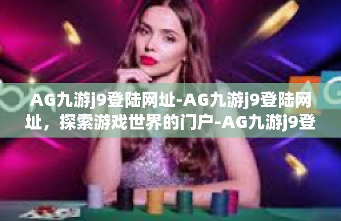 AG九游j9登陆网址-AG九游j9登陆网址，探索游戏世界的门户-AG九游j9登陆网址