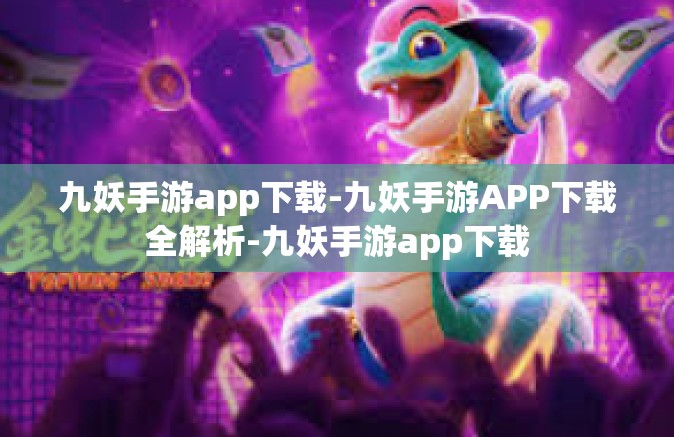 九妖手游app下载-九妖手游APP下载全解析-九妖手游app下载