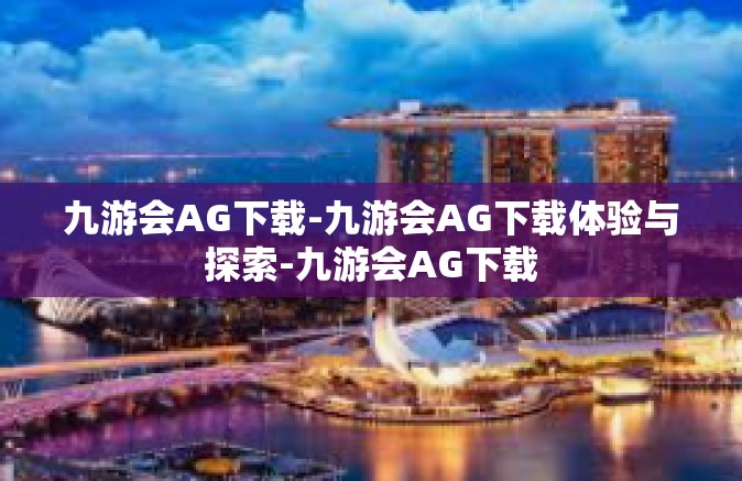 九游会AG下载-九游会AG下载体验与探索-九游会AG下载