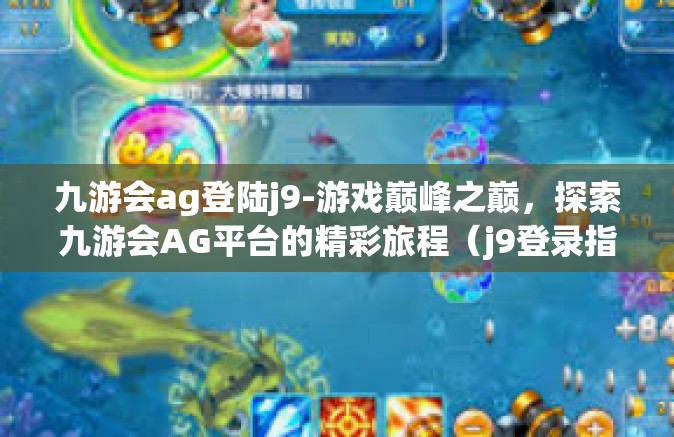九游会ag登陆j9-游戏巅峰之巅，探索九游会AG平台的精彩旅程（j9登录指南）九游会ag登陆j9