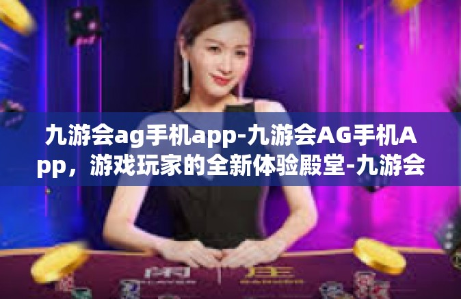 九游会ag手机app-九游会AG手机App，游戏玩家的全新体验殿堂-九游会ag手机app