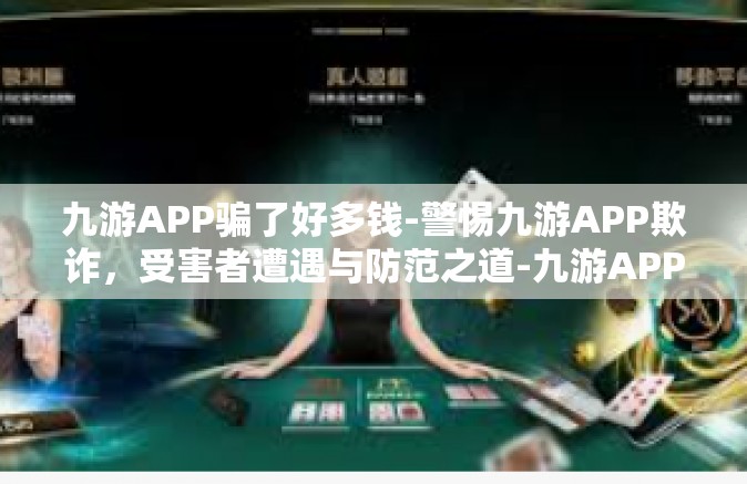 九游APP骗了好多钱-警惕九游APP欺诈，受害者遭遇与防范之道-九游APP骗了好多钱