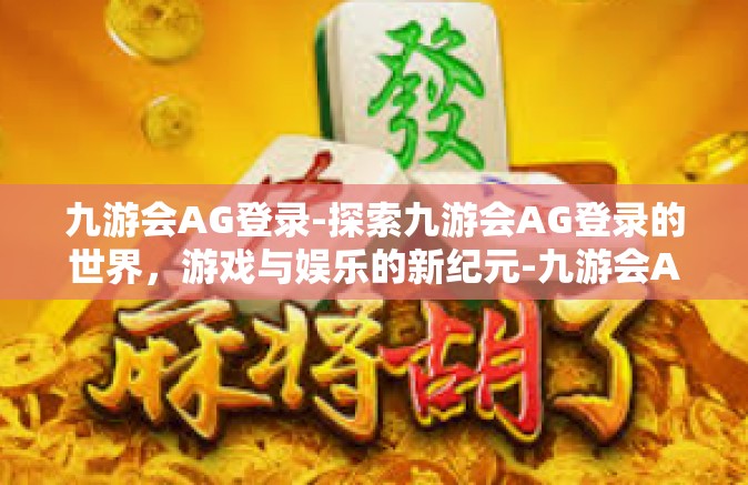 九游会AG登录-探索九游会AG登录的世界，游戏与娱乐的新纪元-九游会AG登录
