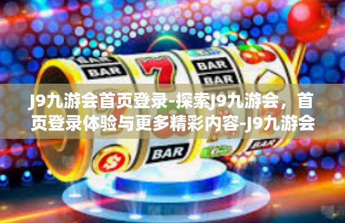 J9九游会首页登录-探索J9九游会，首页登录体验与更多精彩内容-J9九游会首页登录