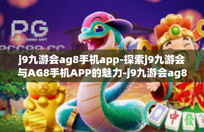 j9九游会ag8手机app-探索j9九游会与AG8手机APP的魅力-j9九游会ag8手机app