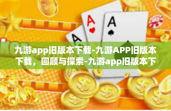 九游app旧版本下载-九游APP旧版本下载，回顾与探索-九游app旧版本下载