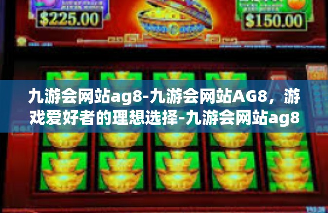 九游会网站ag8-九游会网站AG8，游戏爱好者的理想选择-九游会网站ag8