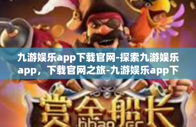 九游娱乐app下载官网-探索九游娱乐app，下载官网之旅-九游娱乐app下载官网