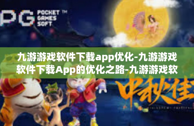 九游游戏软件下载app优化-九游游戏软件下载App的优化之路-九游游戏软件下载app优化