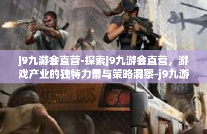 j9九游会直营-探索j9九游会直营，游戏产业的独特力量与策略洞察-j9九游会直营