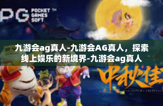九游会ag真人-九游会AG真人，探索线上娱乐的新境界-九游会ag真人