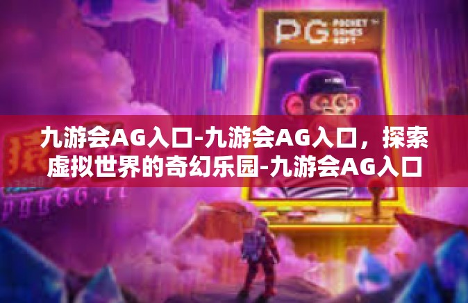 九游会AG入口-九游会AG入口，探索虚拟世界的奇幻乐园-九游会AG入口