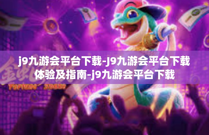 j9九游会平台下载-J9九游会平台下载体验及指南-j9九游会平台下载