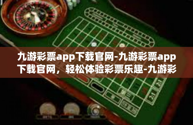 九游彩票app下载官网-九游彩票app下载官网，轻松体验彩票乐趣-九游彩票app下载官网