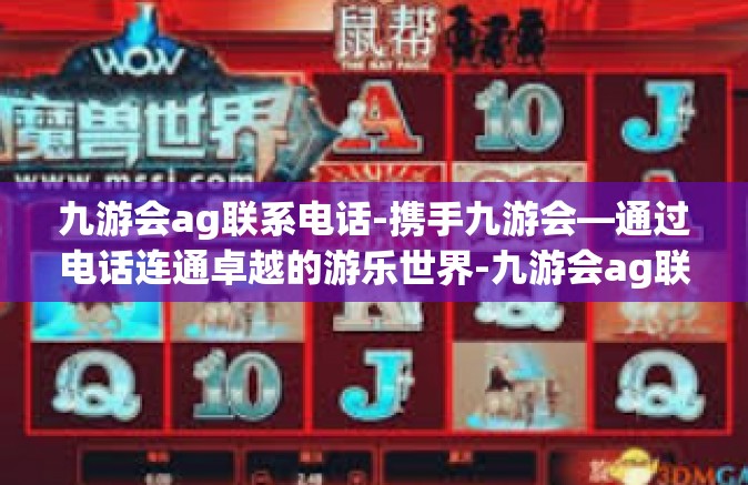 九游会ag联系电话-携手九游会—通过电话连通卓越的游乐世界-九游会ag联系电话