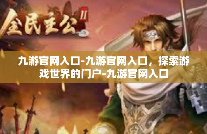 九游官网入口-九游官网入口，探索游戏世界的门户-九游官网入口