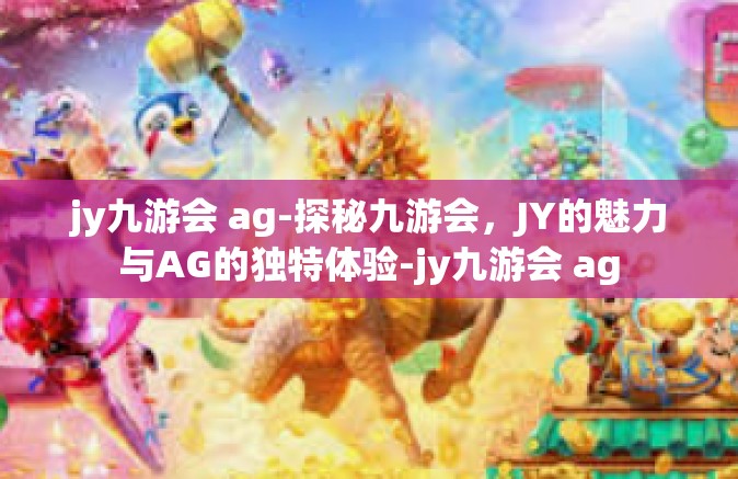 jy九游会 ag-探秘九游会，JY的魅力与AG的独特体验-jy九游会 ag