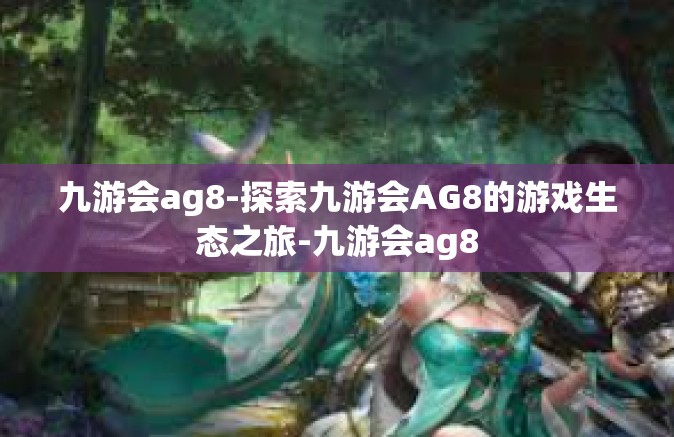 九游会ag8-探索九游会AG8的游戏生态之旅-九游会ag8