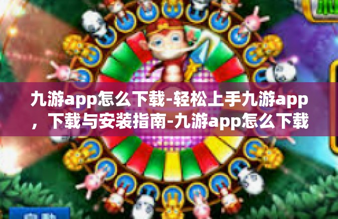 九游app怎么下载-轻松上手九游app，下载与安装指南-九游app怎么下载