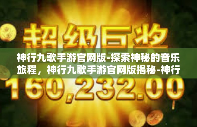 神行九歌手游官网版-探索神秘的音乐旅程，神行九歌手游官网版揭秘-神行九歌手游官网版