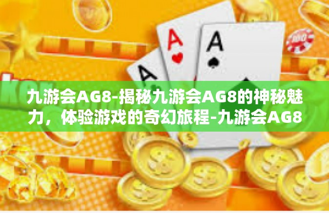 九游会AG8-揭秘九游会AG8的神秘魅力，体验游戏的奇幻旅程-九游会AG8