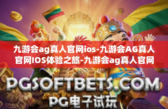 九游会ag真人官网ios-九游会AG真人官网IOS体验之旅-九游会ag真人官网ios
