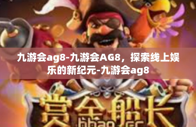 九游会ag8-九游会AG8，探索线上娱乐的新纪元-九游会ag8