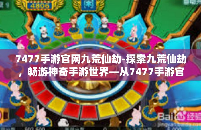 7477手游官网九荒仙劫-探索九荒仙劫，畅游神奇手游世界—从7477手游官网开启新篇章-7477手游官网九荒仙劫